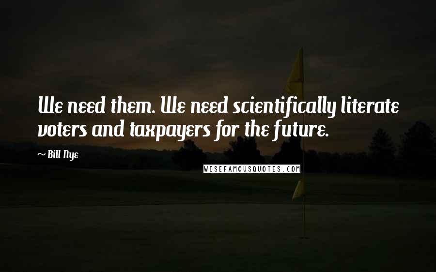 Bill Nye Quotes: We need them. We need scientifically literate voters and taxpayers for the future.