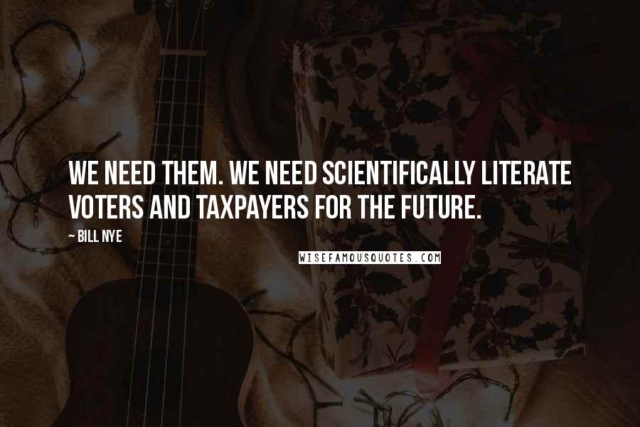 Bill Nye Quotes: We need them. We need scientifically literate voters and taxpayers for the future.