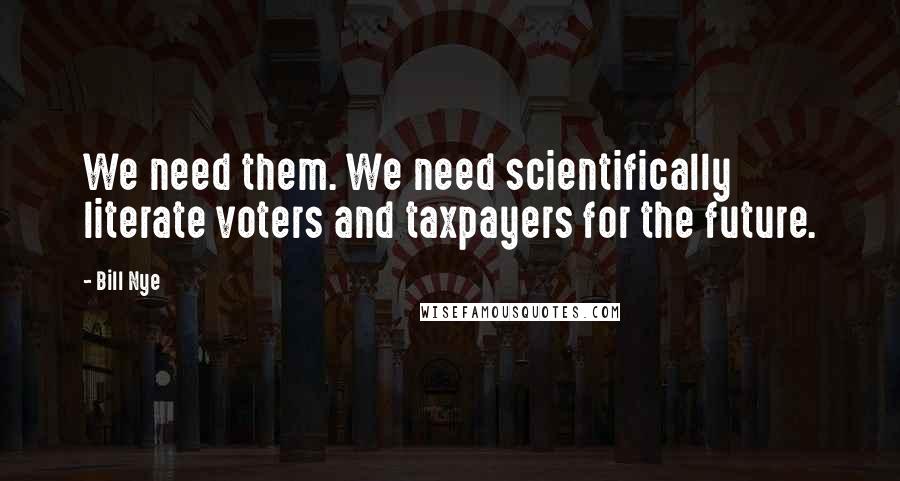 Bill Nye Quotes: We need them. We need scientifically literate voters and taxpayers for the future.
