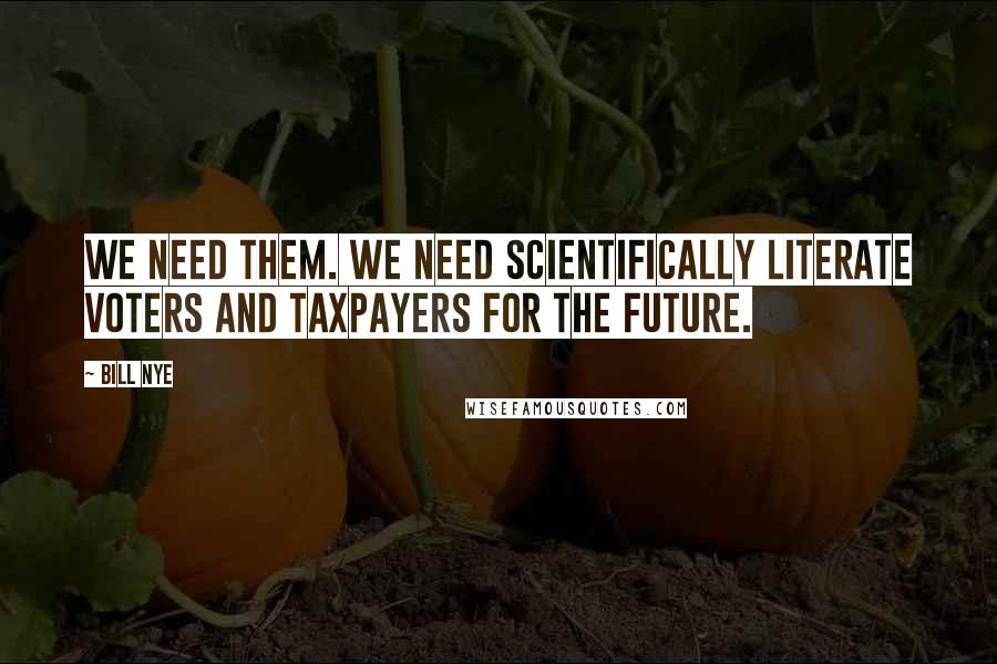 Bill Nye Quotes: We need them. We need scientifically literate voters and taxpayers for the future.