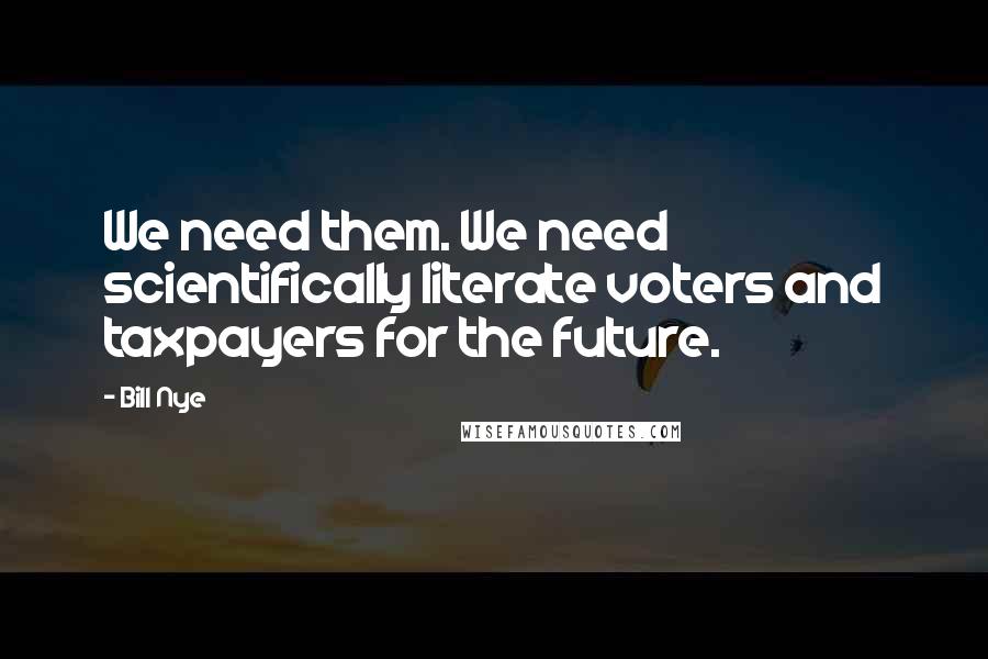 Bill Nye Quotes: We need them. We need scientifically literate voters and taxpayers for the future.