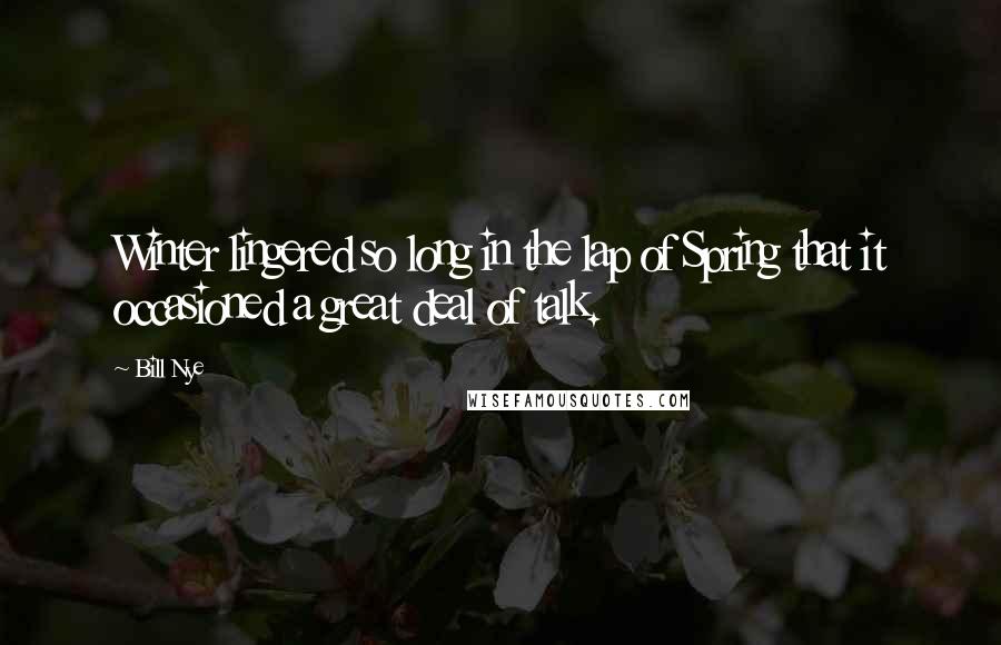 Bill Nye Quotes: Winter lingered so long in the lap of Spring that it occasioned a great deal of talk.