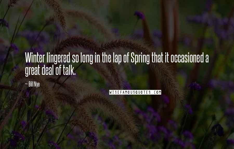 Bill Nye Quotes: Winter lingered so long in the lap of Spring that it occasioned a great deal of talk.