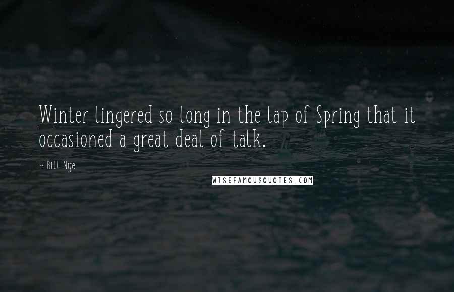 Bill Nye Quotes: Winter lingered so long in the lap of Spring that it occasioned a great deal of talk.