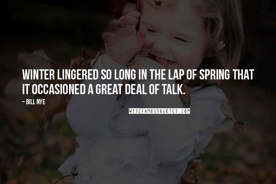 Bill Nye Quotes: Winter lingered so long in the lap of Spring that it occasioned a great deal of talk.