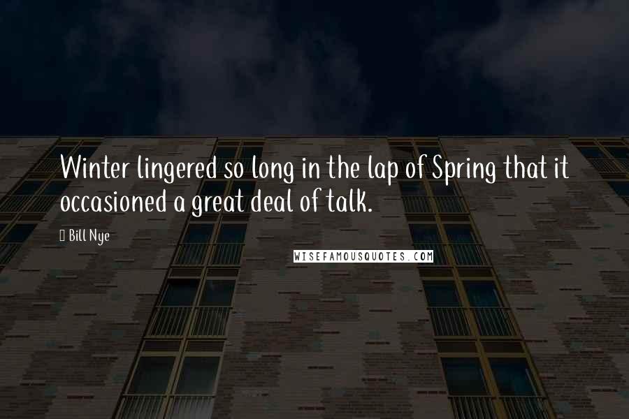 Bill Nye Quotes: Winter lingered so long in the lap of Spring that it occasioned a great deal of talk.