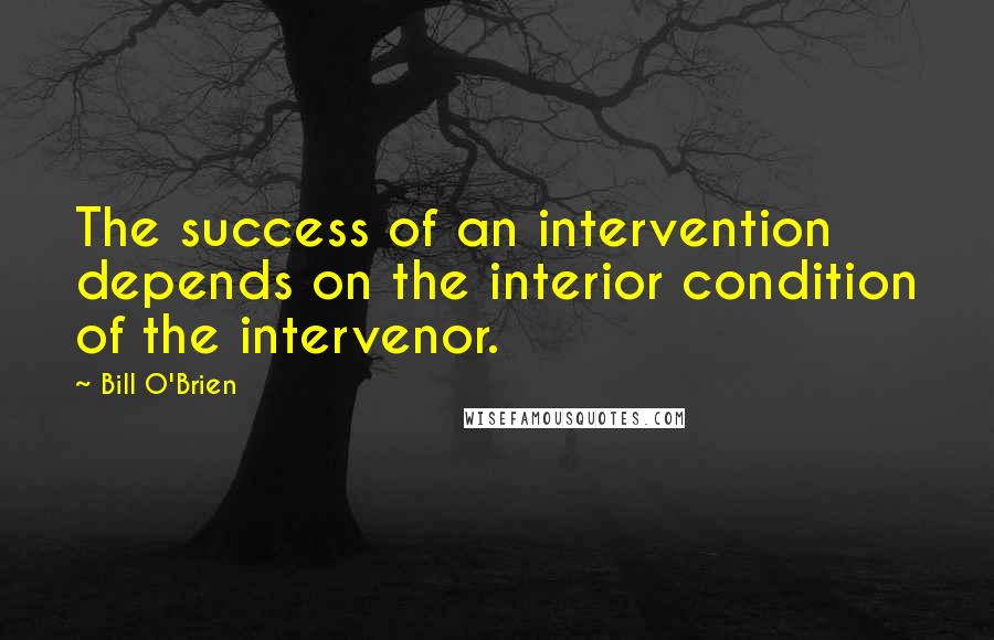 Bill O'Brien Quotes: The success of an intervention depends on the interior condition of the intervenor.