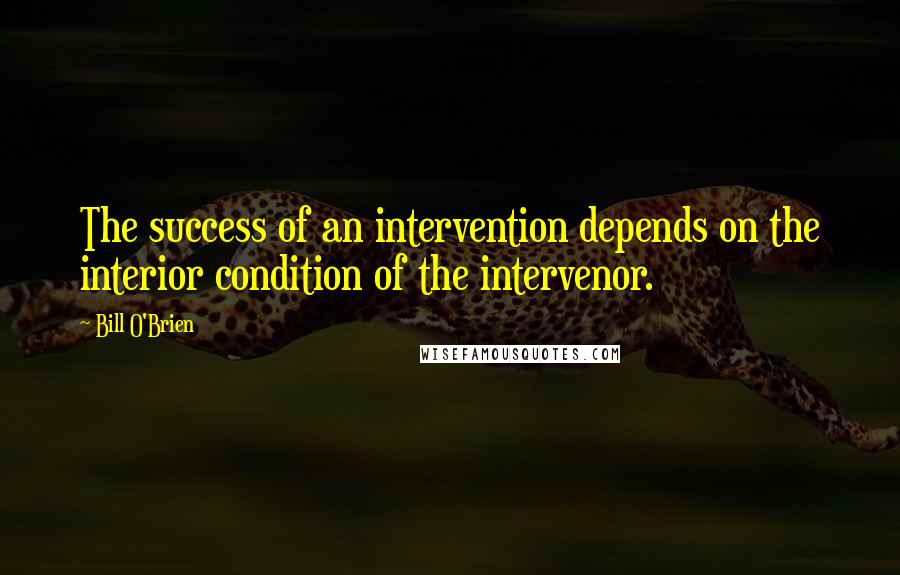 Bill O'Brien Quotes: The success of an intervention depends on the interior condition of the intervenor.