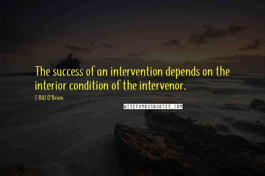 Bill O'Brien Quotes: The success of an intervention depends on the interior condition of the intervenor.