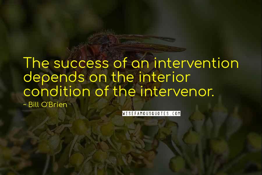 Bill O'Brien Quotes: The success of an intervention depends on the interior condition of the intervenor.