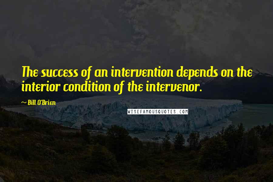Bill O'Brien Quotes: The success of an intervention depends on the interior condition of the intervenor.