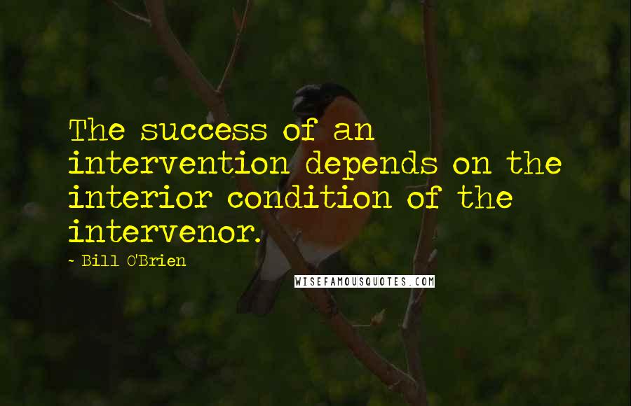 Bill O'Brien Quotes: The success of an intervention depends on the interior condition of the intervenor.