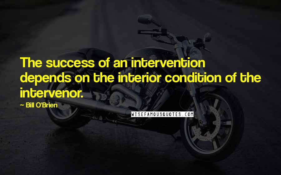 Bill O'Brien Quotes: The success of an intervention depends on the interior condition of the intervenor.