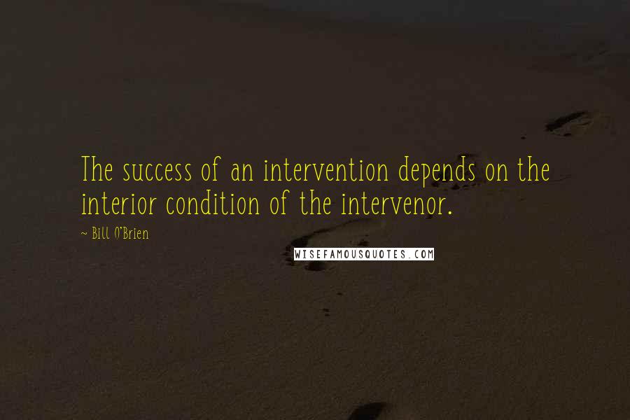 Bill O'Brien Quotes: The success of an intervention depends on the interior condition of the intervenor.