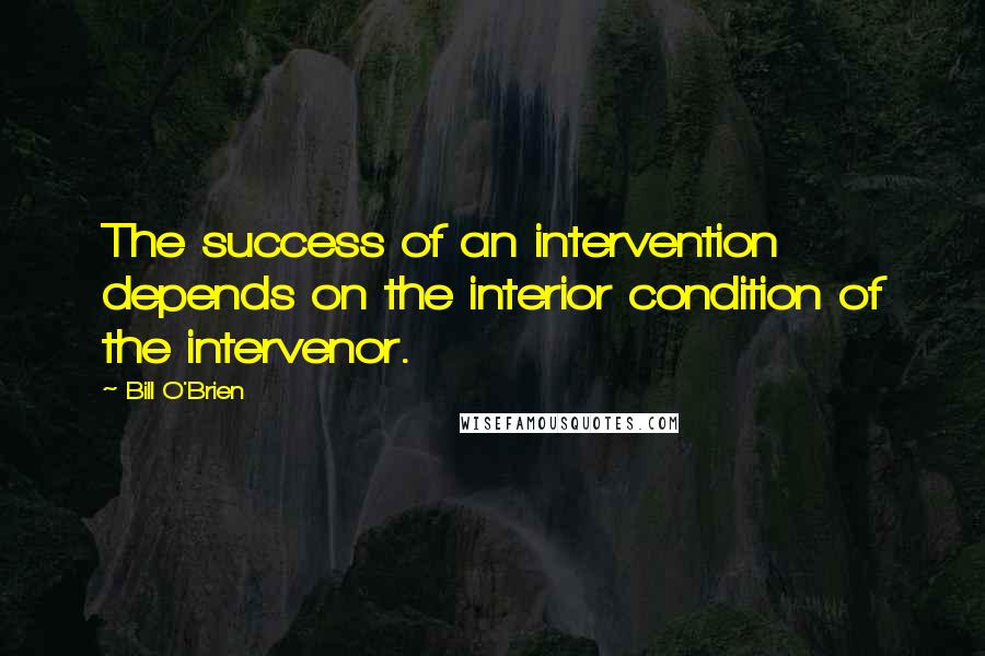 Bill O'Brien Quotes: The success of an intervention depends on the interior condition of the intervenor.