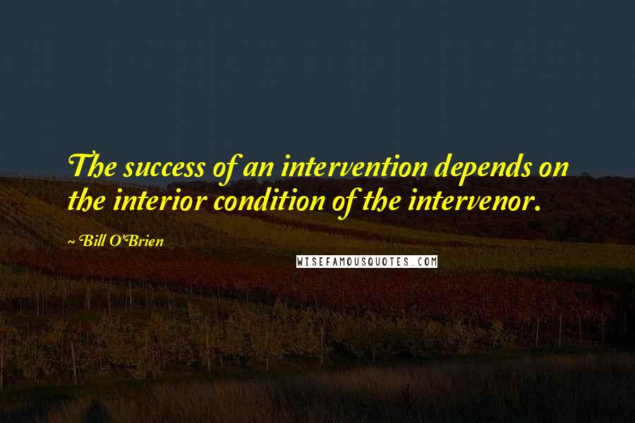 Bill O'Brien Quotes: The success of an intervention depends on the interior condition of the intervenor.