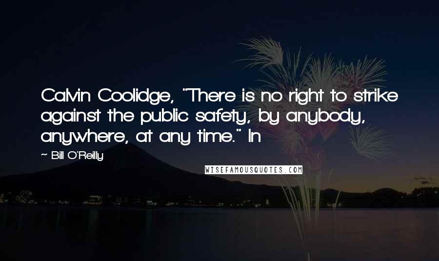 Bill O'Reilly Quotes: Calvin Coolidge, "There is no right to strike against the public safety, by anybody, anywhere, at any time." In