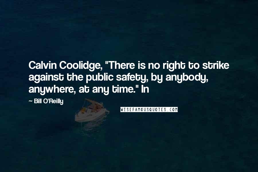 Bill O'Reilly Quotes: Calvin Coolidge, "There is no right to strike against the public safety, by anybody, anywhere, at any time." In