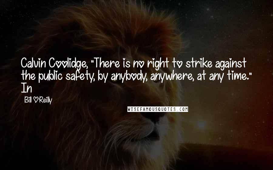 Bill O'Reilly Quotes: Calvin Coolidge, "There is no right to strike against the public safety, by anybody, anywhere, at any time." In