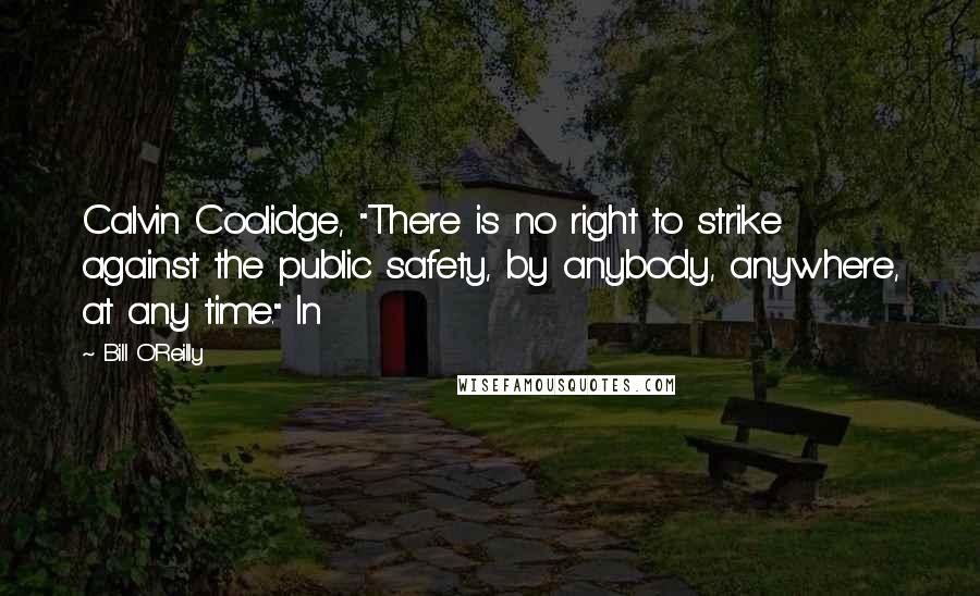 Bill O'Reilly Quotes: Calvin Coolidge, "There is no right to strike against the public safety, by anybody, anywhere, at any time." In