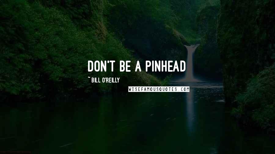 Bill O'Reilly Quotes: Don't be a pinhead