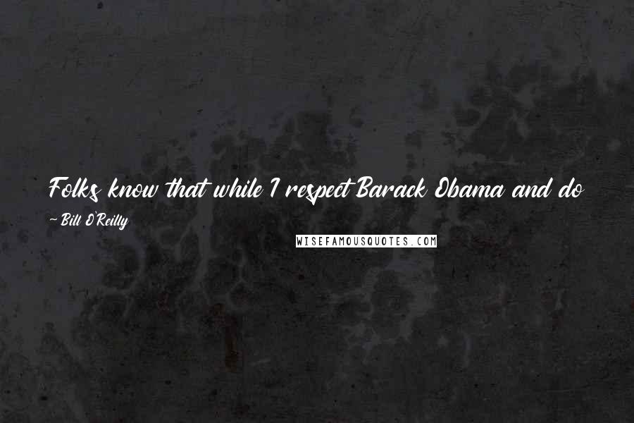 Bill O'Reilly Quotes: Folks know that while I respect Barack Obama and do not cheap-shot the president, I am very skeptical of his big government, nanny-state philosophy.