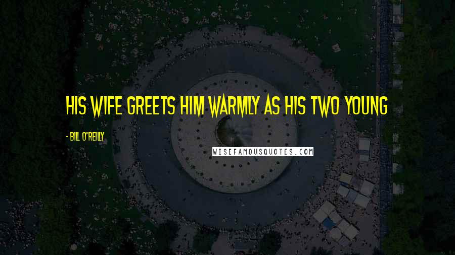 Bill O'Reilly Quotes: His wife greets him warmly as his two young