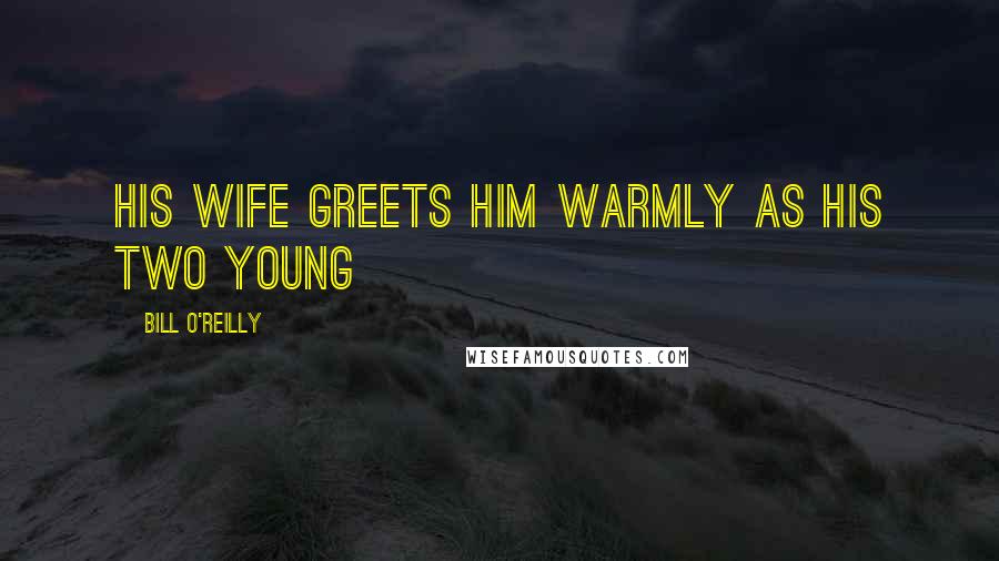 Bill O'Reilly Quotes: His wife greets him warmly as his two young