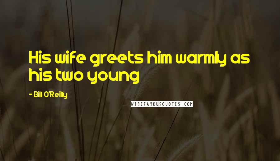 Bill O'Reilly Quotes: His wife greets him warmly as his two young