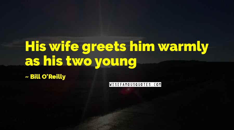 Bill O'Reilly Quotes: His wife greets him warmly as his two young
