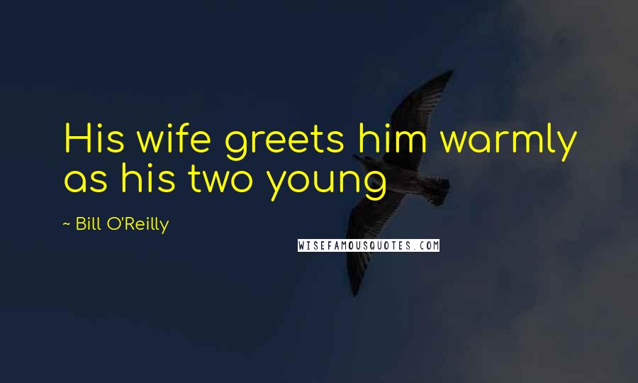 Bill O'Reilly Quotes: His wife greets him warmly as his two young