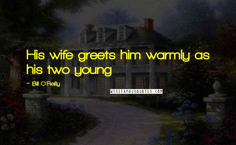 Bill O'Reilly Quotes: His wife greets him warmly as his two young