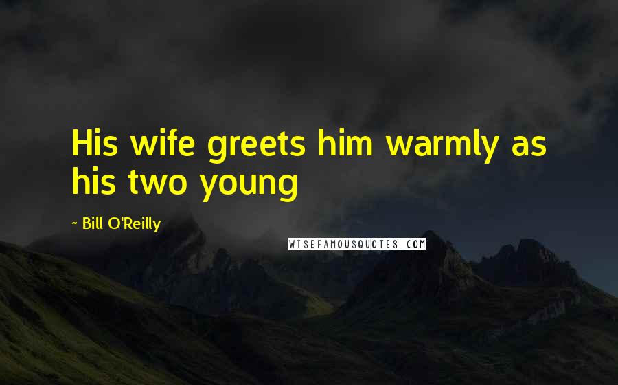 Bill O'Reilly Quotes: His wife greets him warmly as his two young