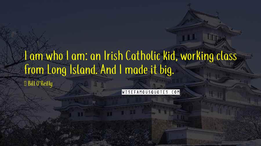 Bill O'Reilly Quotes: I am who I am: an Irish Catholic kid, working class from Long Island. And I made it big.