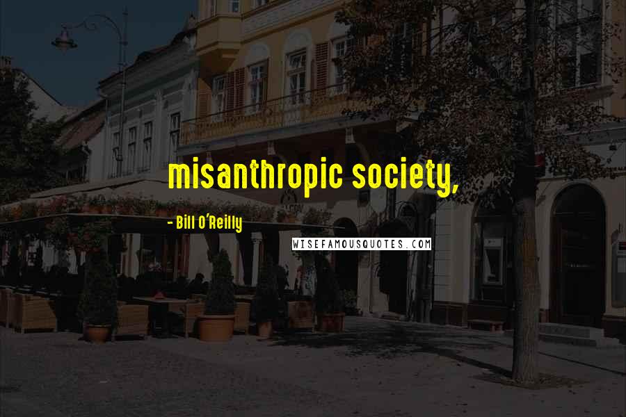 Bill O'Reilly Quotes: misanthropic society,