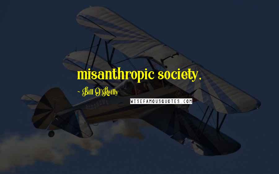 Bill O'Reilly Quotes: misanthropic society,