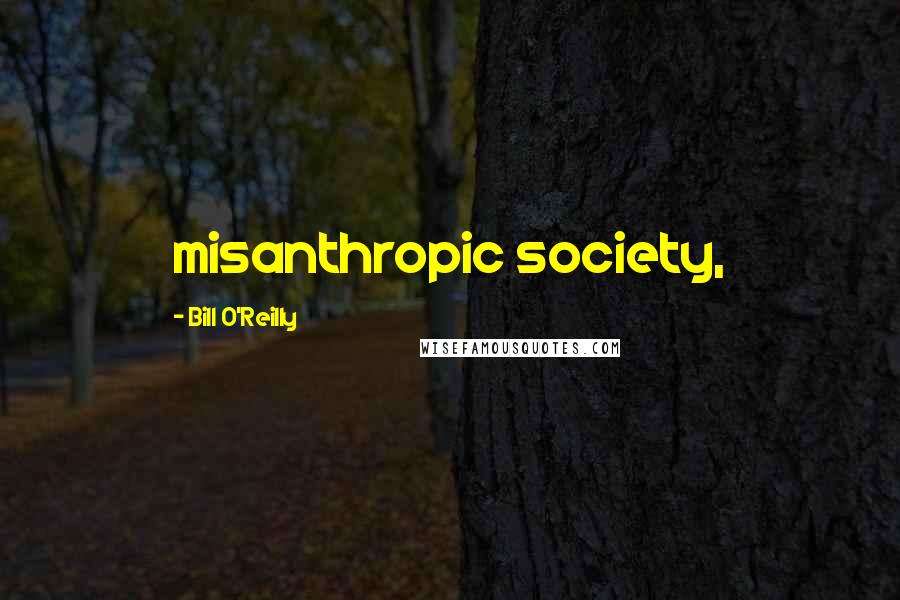 Bill O'Reilly Quotes: misanthropic society,