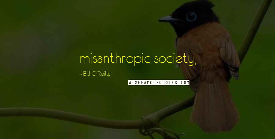 Bill O'Reilly Quotes: misanthropic society,