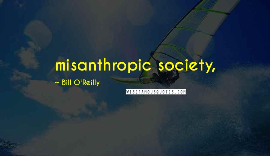 Bill O'Reilly Quotes: misanthropic society,