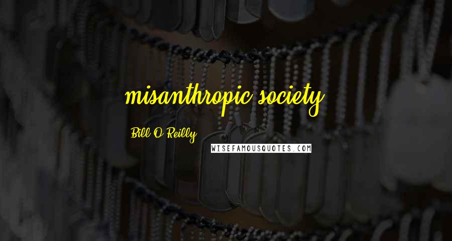 Bill O'Reilly Quotes: misanthropic society,