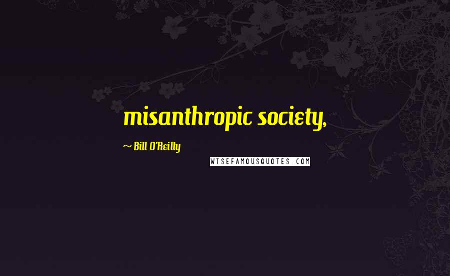 Bill O'Reilly Quotes: misanthropic society,