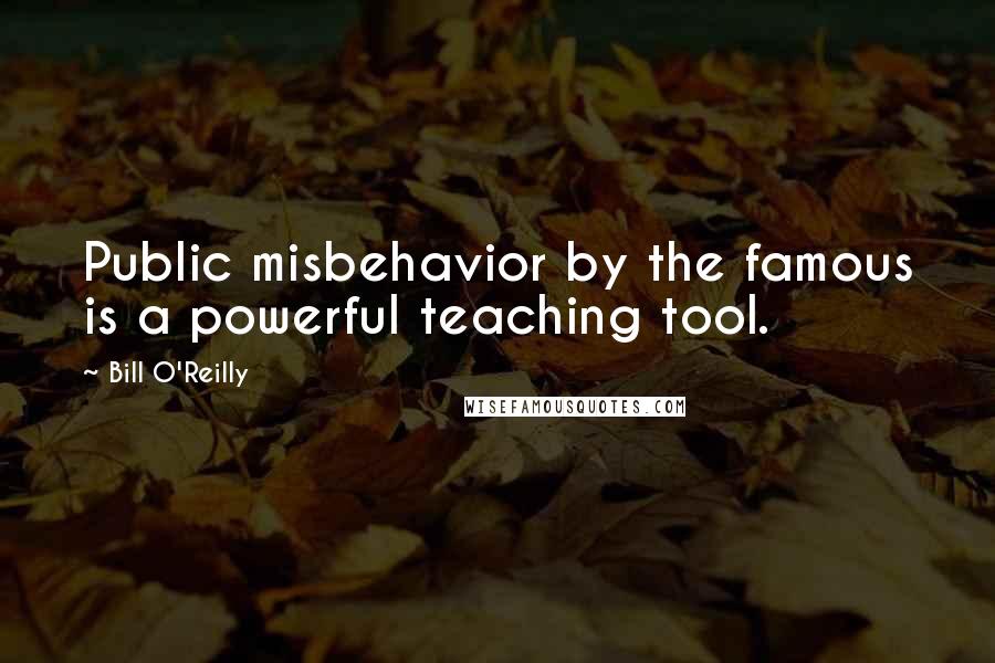 Bill O'Reilly Quotes: Public misbehavior by the famous is a powerful teaching tool.