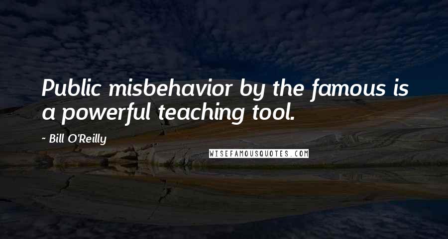 Bill O'Reilly Quotes: Public misbehavior by the famous is a powerful teaching tool.