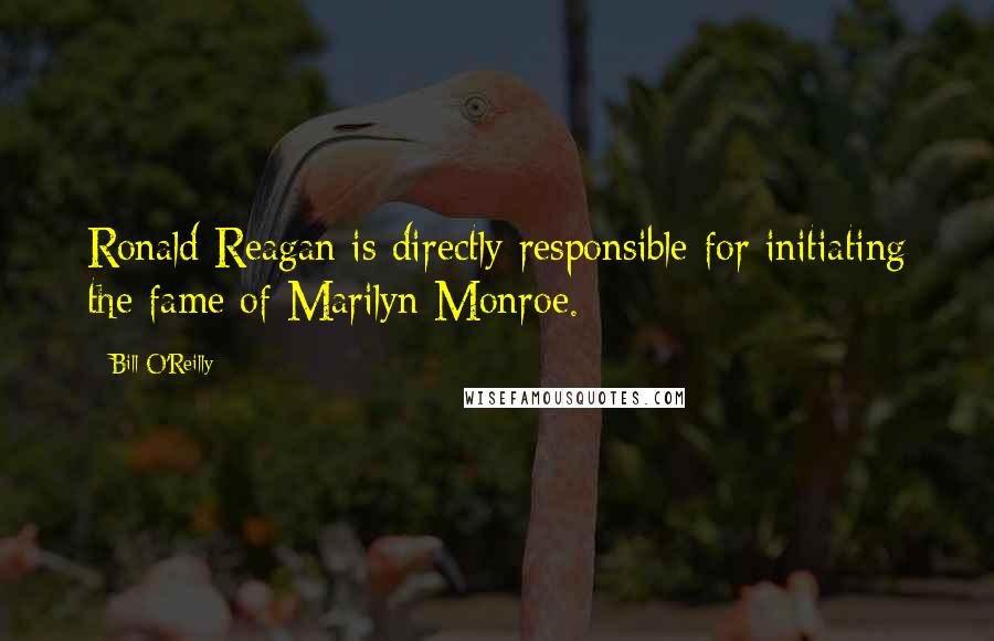 Bill O'Reilly Quotes: Ronald Reagan is directly responsible for initiating the fame of Marilyn Monroe.
