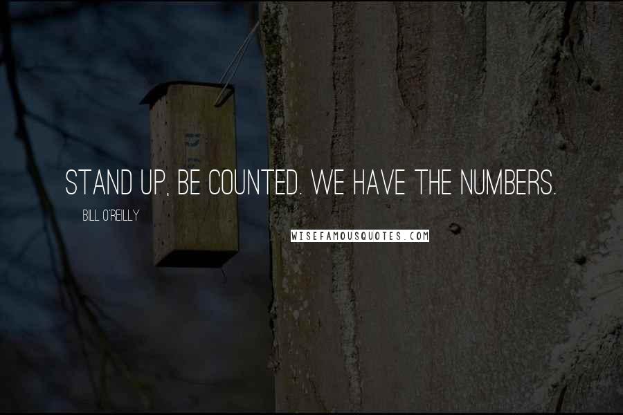 Bill O'Reilly Quotes: Stand up, be counted. We have the numbers.