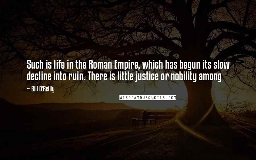 Bill O'Reilly Quotes: Such is life in the Roman Empire, which has begun its slow decline into ruin. There is little justice or nobility among