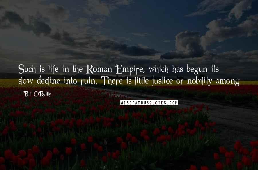 Bill O'Reilly Quotes: Such is life in the Roman Empire, which has begun its slow decline into ruin. There is little justice or nobility among