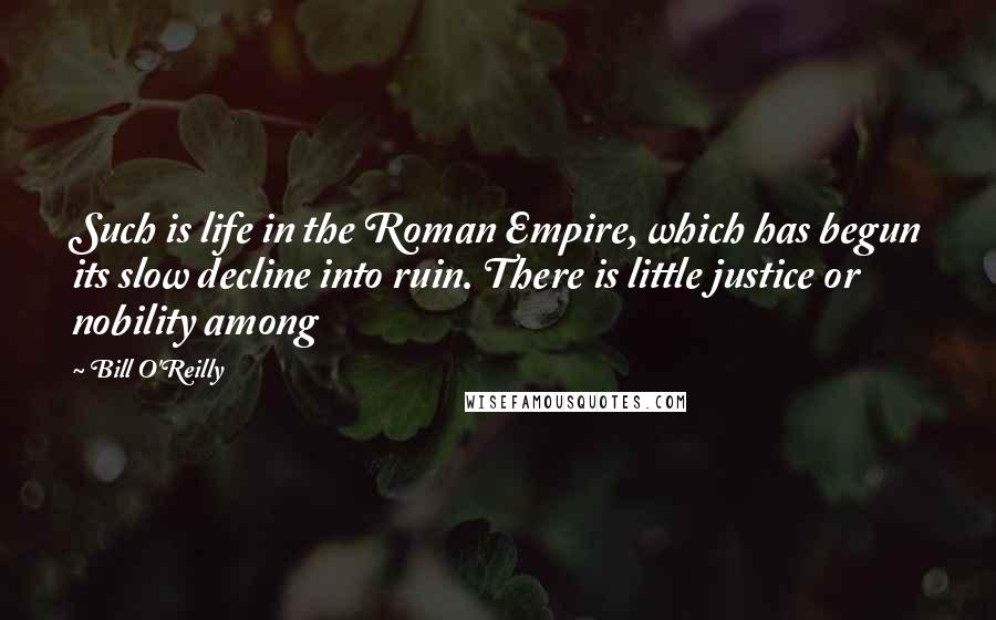 Bill O'Reilly Quotes: Such is life in the Roman Empire, which has begun its slow decline into ruin. There is little justice or nobility among