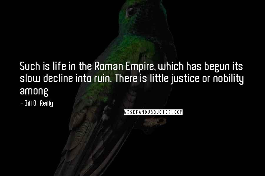 Bill O'Reilly Quotes: Such is life in the Roman Empire, which has begun its slow decline into ruin. There is little justice or nobility among