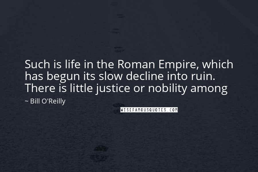 Bill O'Reilly Quotes: Such is life in the Roman Empire, which has begun its slow decline into ruin. There is little justice or nobility among